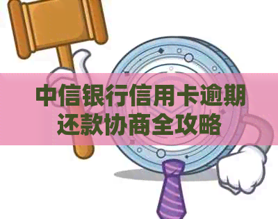 中信银行信用卡逾期还款协商全攻略