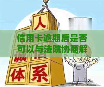 信用卡逾期后是否可以与法院协商解决？法院判决后仍有机会进行协商吗？