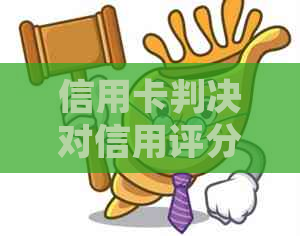 信用卡判决对信用评分及其他方面的影响解析：详细探讨与影响因素