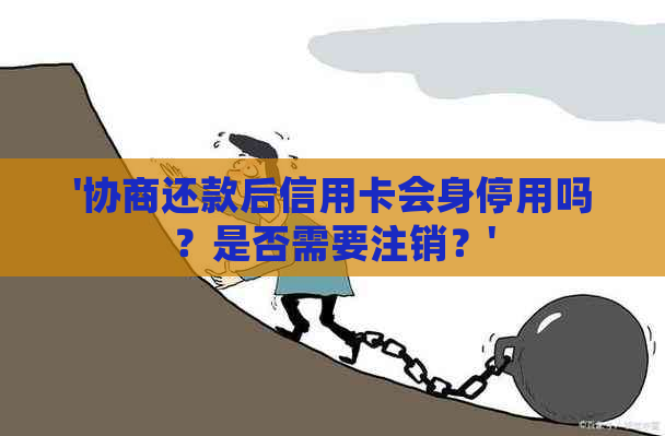 '协商还款后信用卡会身停用吗？是否需要注销？'