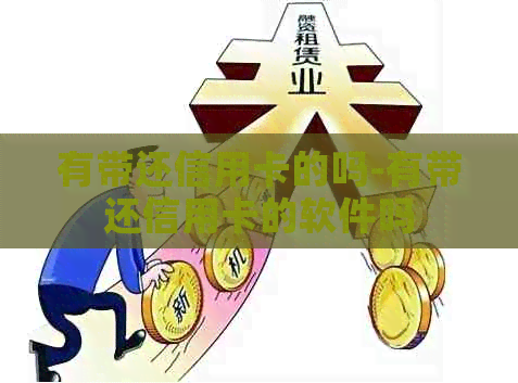 有带还信用卡的吗-有带还信用卡的软件吗