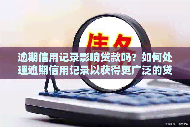 逾期信用记录影响贷款吗？如何处理逾期信用记录以获得更广泛的贷款选择？