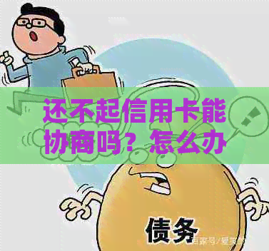 还不起信用卡能协商吗？怎么办？如果欠信用卡无法还，又如何协商？