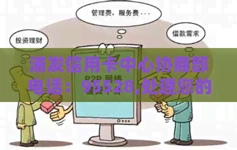 浦发信用卡中心协商部电话：95528,处理您的信用卡问题和咨询