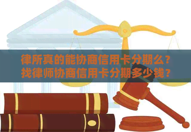 律所真的能协商信用卡分期么？找律师协商信用卡分期多少钱？