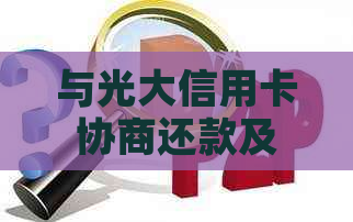 与光大信用卡协商还款及问题解答：用户全面了解所需步骤和注意事项