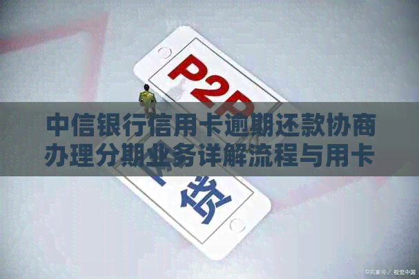 中信银行信用卡逾期还款协商办理分期业务详解流程与用卡技巧