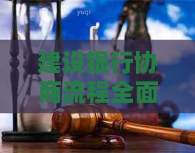 建设银行协商流程全面解析：如何进行协商以满足您的需求？