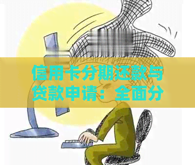 信用卡分期还款与贷款申请：全面分析与比较，了解你的选择