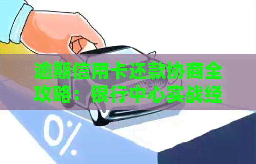 逾期信用卡还款协商全攻略：银行中心实战经验分享