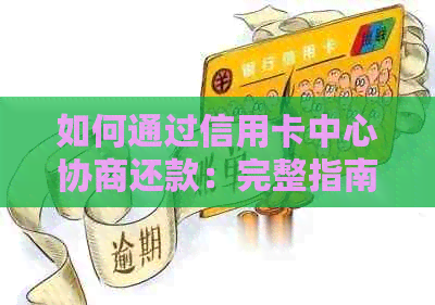 如何通过信用卡中心协商还款：完整指南与步骤