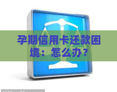 孕期信用卡还款困境：怎么办？
