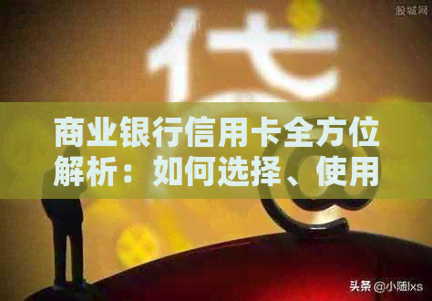 商业银行信用卡全方位解析：如何选择、使用、提额、积分兑换等一应俱全