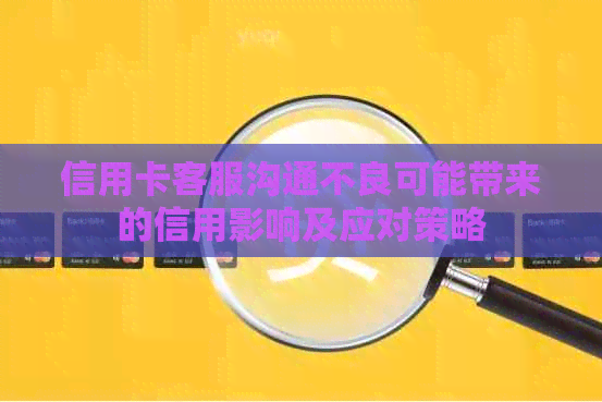 信用卡客服沟通不良可能带来的信用影响及应对策略