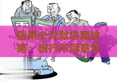 信用卡欠款协商攻略：银行不同意怎么办？会不会影响个人信用？