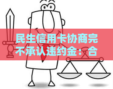 民生信用卡协商完不承认违约金：合法性、计算方法及成功案例