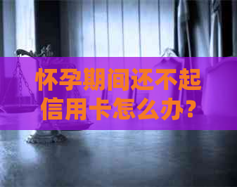 怀孕期间还不起信用卡怎么办？如何解决？