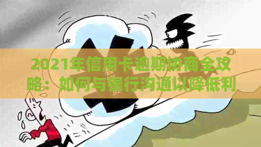 2021年信用卡逾期协商全攻略：如何与银行沟通以降低利息和避免逾期记录