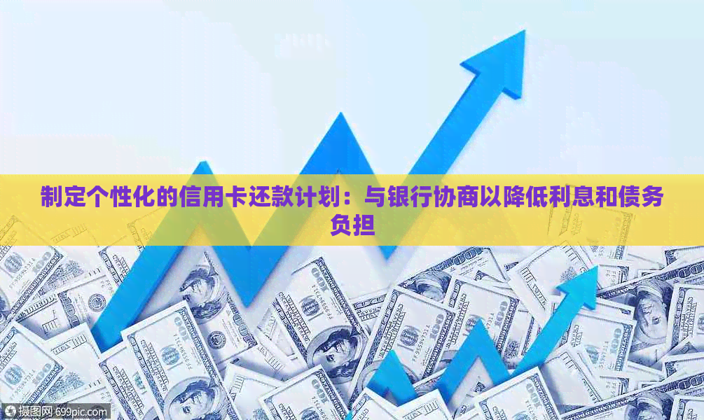 制定个性化的信用卡还款计划：与银行协商以降低利息和债务负担