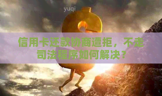 信用卡还款协商遭拒，不走司法程序如何解决？