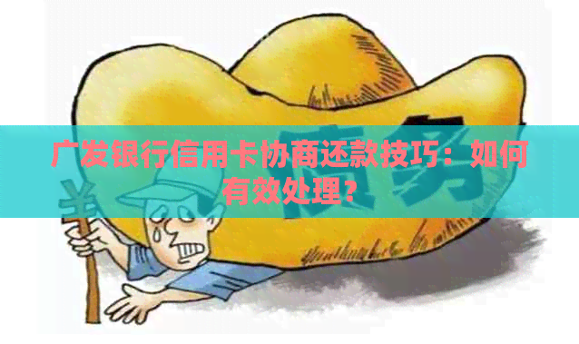 广发银行信用卡协商还款技巧：如何有效处理？