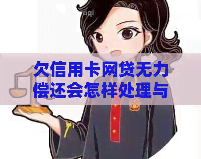 欠信用卡网贷无力偿还会怎样处理与处罚