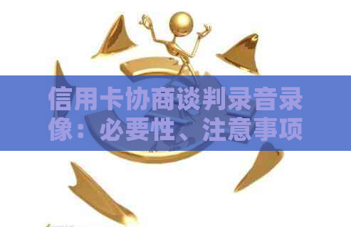 信用卡协商谈判录音录像：必要性、注意事项及影响分析