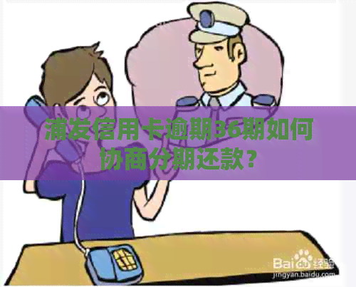 浦发信用卡逾期36期如何协商分期还款？