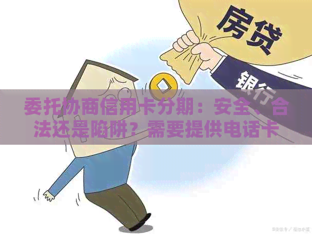 委托协商信用卡分期：安全、合法还是陷阱？需要提供电话卡和密码吗？